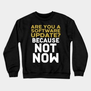 Are You A Software Update? Because Not Now Crewneck Sweatshirt